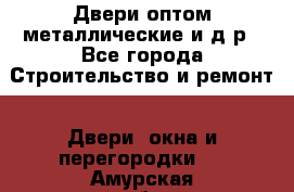 Двери оптом,металлические и д.р - Все города Строительство и ремонт » Двери, окна и перегородки   . Амурская обл.,Михайловский р-н